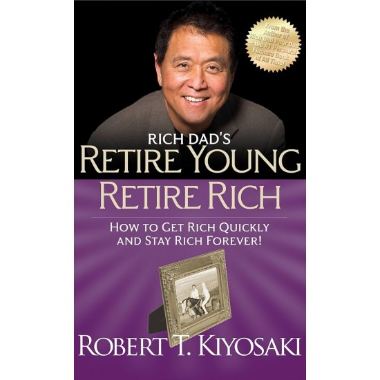 RICH DAD'S RETIRE YOUNG RETIRE RICH : HOW TO GET RICH QUICKLY AND STAY RICH FOREVER!