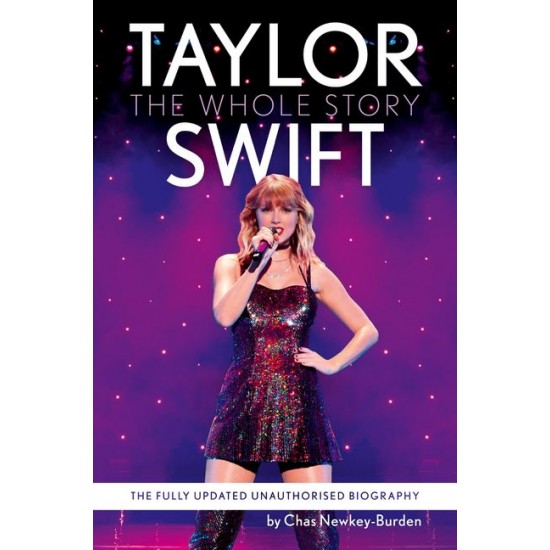 TAYLOR SWIFT : THE WHOLE STORY - THE FULLY UPDATED UNAUTHORIZED BIOGRAPHY
