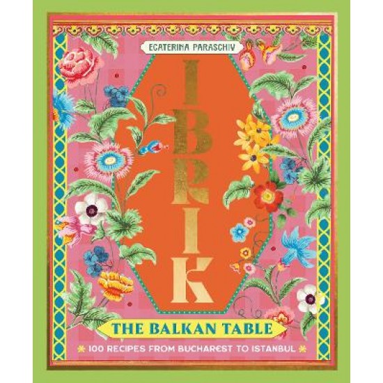 IBRIK: THE BALKAN TABLE : 100 RECIPES FROM BUCHAREST TO ISTANBUL HC