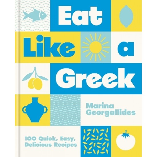 EAT LIKE A GREEK : 100 QUICK, EASY, DELICIOUS RECIPES HC