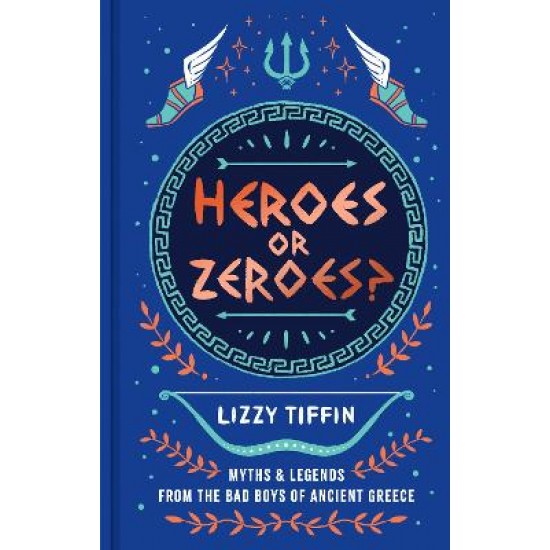 HEROES OR ZEROES? : MYTHS AND LEGENDS FROM THE BAD BOYS OF ANCIENT GREECE HC
